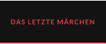DAS LETZTE MÄRCHEN