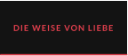 DIE WEISE VON LIEBE