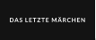 DAS LETZTE MÄRCHEN
